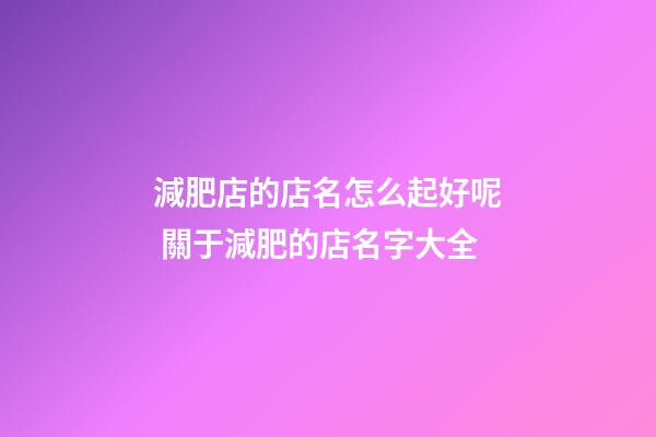 減肥店的店名怎么起好呢 關于減肥的店名字大全-第1張-店鋪起名-玄機派